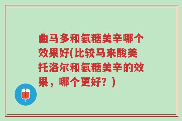 曲马多和氨糖美辛哪个效果好(比较马来酸美托洛尔和氨糖美辛的效果，哪个更好？)-第1张图片-超越