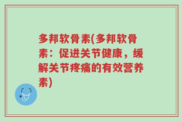 多邦软骨素(多邦软骨素:促进关节健康,缓解关节疼痛的有效营养素)-第1张图片-超越 多邦软骨素(多邦软骨素:促进关节健康,缓解关节疼痛的有效营养素)-第1张图片-超越