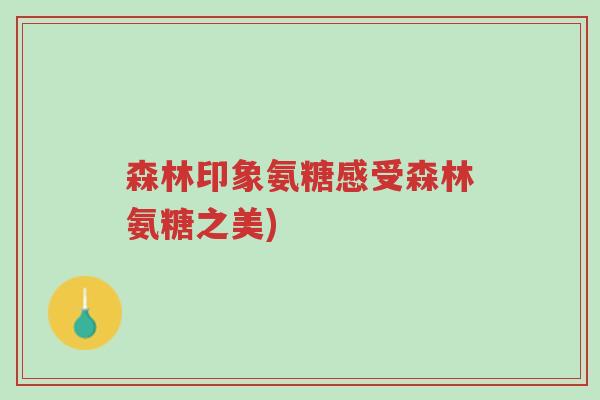 森林印象氨糖感受森林氨糖之美)-第1张图片-超越 森林印象氨糖感受森林氨糖之美)-第1张图片-超越