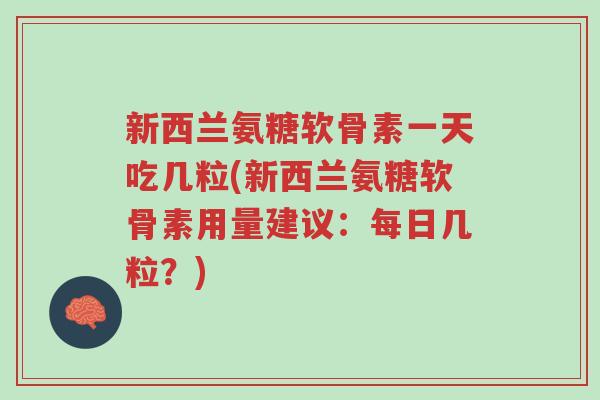 新西兰氨糖软骨素一天吃几粒(新西兰氨糖软骨素用量建议：每日几粒？)-第1张图片-超越
