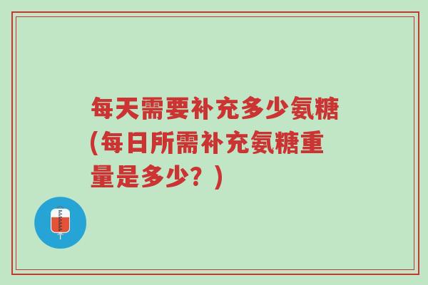 每天需要补充多少氨糖(每日所需补充氨糖重量是多少?)-第1张图片-超越 每天需要补充多少氨糖(每日所需补充氨糖重量是多少?)-第1张图片-超越