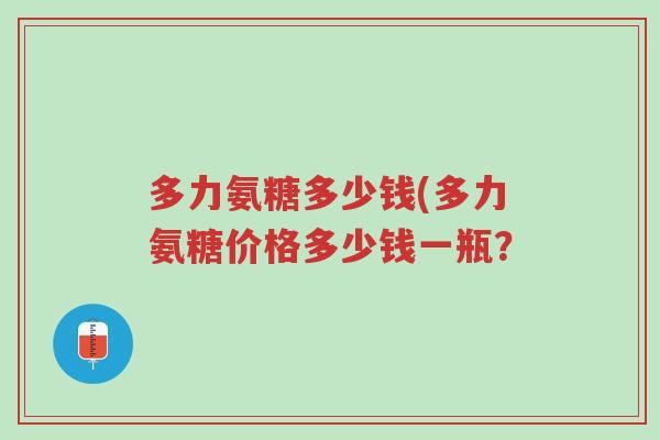 多力氨糖多少钱(多力氨糖价格多少钱一瓶?-第1张图片-超越 多力氨糖多少钱(多力氨糖价格多少钱一瓶?-第1张图片-超越