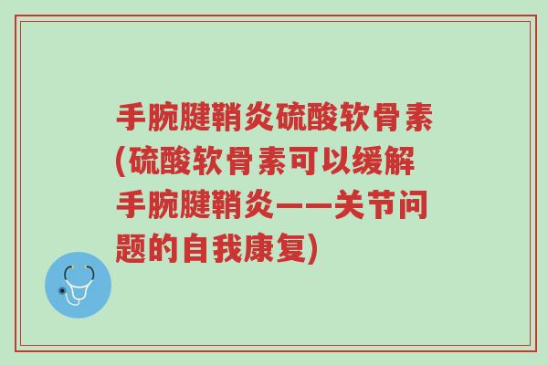 手腕腱鞘炎硫酸软骨素(硫酸软骨素可以缓解手腕腱鞘炎——关节问题的自我康复)-第1张图片-超越 手腕腱鞘炎硫酸软骨素(硫酸软骨素可以缓解手腕腱鞘炎——关节问题的自我康复)-第1张图片-超越