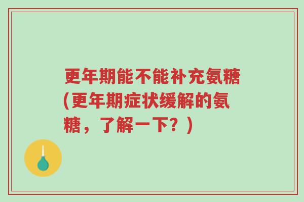 更年期能不能补充氨糖(更年期症状缓解的氨糖,了解一下?)-第1张图片-超越 更年期能不能补充氨糖(更年期症状缓解的氨糖,了解一下?)-第1张图片-超越