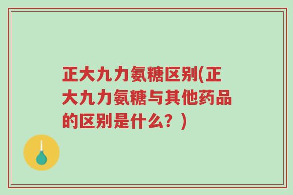 正大九力氨糖区别(正大九力氨糖与其他药品的区别是什么?)-第1张图片-超越 正大九力氨糖区别(正大九力氨糖与其他药品的区别是什么?)-第1张图片-超越