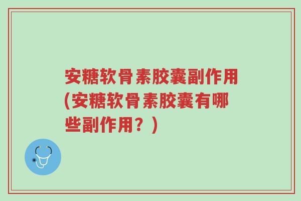 安糖软骨素胶囊副作用(安糖软骨素胶囊有哪些副作用?)-第1张图片-超越 安糖软骨素胶囊副作用(安糖软骨素胶囊有哪些副作用?)-第1张图片-超越