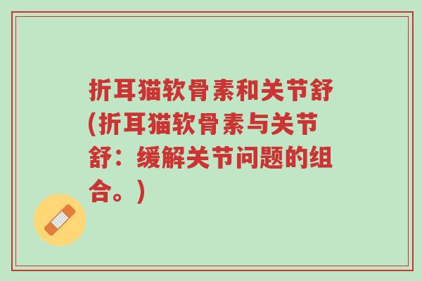 折耳猫软骨素和关节舒(折耳猫软骨素与关节舒:缓解关节问题的组合。)-第1张图片-超越 折耳猫软骨素和关节舒(折耳猫软骨素与关节舒:缓解关节问题的组合。)-第1张图片-超越