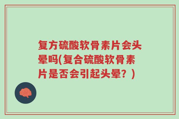 复方硫酸软骨素片会头晕吗(复合硫酸软骨素片是否会引起头晕?)-第1张图片-超越 复方硫酸软骨素片会头晕吗(复合硫酸软骨素片是否会引起头晕?)-第1张图片-超越