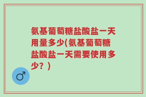 氨基葡萄糖盐酸盐一天用量多少(氨基葡萄糖盐酸盐一天需要使用多少?)-第1张图片-超越 氨基葡萄糖盐酸盐一天用量多少(氨基葡萄糖盐酸盐一天需要使用多少?)-第1张图片-超越