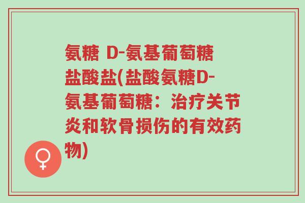 氨糖 D-氨基葡萄糖盐酸盐(盐酸氨糖D-氨基葡萄糖:治疗关节炎和软骨损伤的有效药物)-第1张图片-超越 氨糖 D-氨基葡萄糖盐酸盐(盐酸氨糖D-氨基葡萄糖:治疗关节炎和软骨损伤的有效药物)-第1张图片-超越
