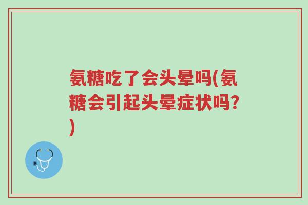 氨糖吃了会头晕吗(氨糖会引起头晕症状吗?)-第1张图片-超越 氨糖吃了会头晕吗(氨糖会引起头晕症状吗?)-第1张图片-超越