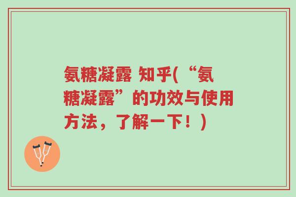 氨糖凝露 知乎(“氨糖凝露”的功效与使用方法,了解一下!)-第1张图片-超越 氨糖凝露 知乎(“氨糖凝露”的功效与使用方法,了解一下!)-第1张图片-超越