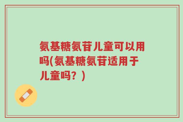 氨基糖氨苷儿童可以用吗(氨基糖氨苷适用于儿童吗?)-第1张图片-超越 氨基糖氨苷儿童可以用吗(氨基糖氨苷适用于儿童吗?)-第1张图片-超越