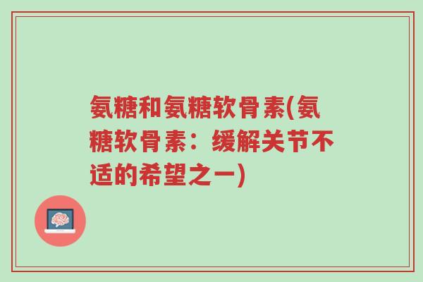氨糖和氨糖软骨素(氨糖软骨素:缓解关节不适的希望之一)-第1张图片-超越 氨糖和氨糖软骨素(氨糖软骨素:缓解关节不适的希望之一)-第1张图片-超越
