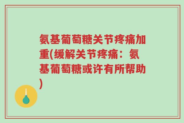 氨基葡萄糖关节疼痛加重(缓解关节疼痛:氨基葡萄糖或许有所帮助)-第1张图片-超越 氨基葡萄糖关节疼痛加重(缓解关节疼痛:氨基葡萄糖或许有所帮助)-第1张图片-超越