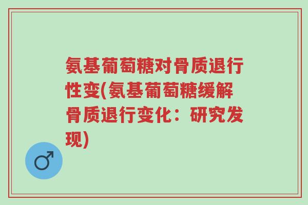氨基葡萄糖对骨质退行性变(氨基葡萄糖缓解骨质退行变化:研究发现)-第1张图片-超越 氨基葡萄糖对骨质退行性变(氨基葡萄糖缓解骨质退行变化:研究发现)-第1张图片-超越