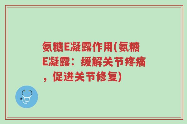 氨糖E凝露作用(氨糖E凝露:缓解关节疼痛,促进关节修复)-第1张图片-超越 氨糖E凝露作用(氨糖E凝露:缓解关节疼痛,促进关节修复)-第1张图片-超越