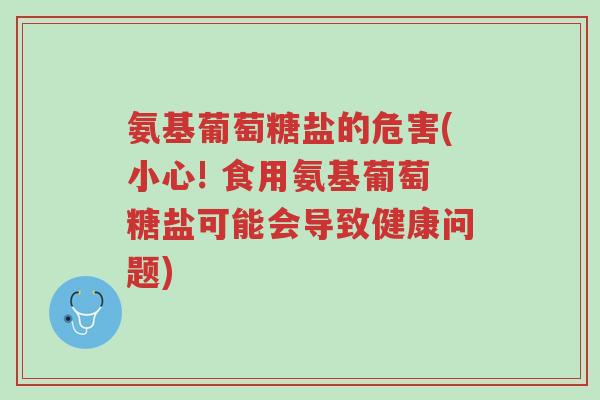氨基葡萄糖盐的危害(小心! 食用氨基葡萄糖盐可能会导致健康问题)-第1张图片-超越 氨基葡萄糖盐的危害(小心! 食用氨基葡萄糖盐可能会导致健康问题)-第1张图片-超越