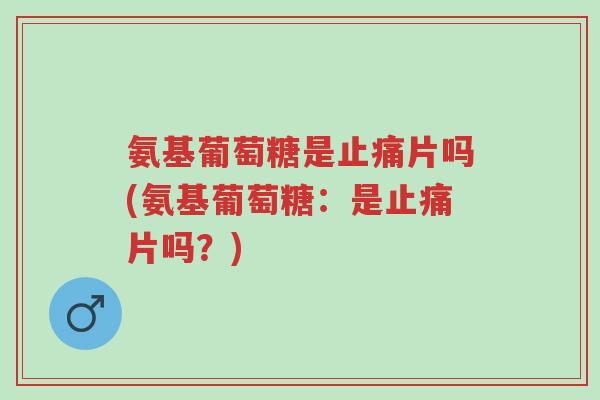 氨基葡萄糖是止痛片吗(氨基葡萄糖:是止痛片吗?)-第1张图片-超越 氨基葡萄糖是止痛片吗(氨基葡萄糖:是止痛片吗?)-第1张图片-超越