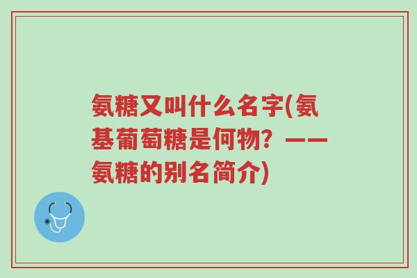 氨糖又叫什么名字(氨基葡萄糖是何物?——氨糖的别名简介)-第1张图片-超越 氨糖又叫什么名字(氨基葡萄糖是何物?——氨糖的别名简介)-第1张图片-超越