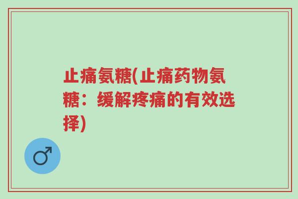 止痛氨糖(止痛药物氨糖:缓解疼痛的有效选择)-第1张图片-超越 止痛氨糖(止痛药物氨糖:缓解疼痛的有效选择)-第1张图片-超越