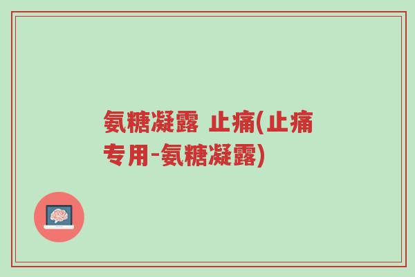 氨糖凝露 止痛(止痛专用-氨糖凝露)-第1张图片-超越 氨糖凝露 止痛(止痛专用-氨糖凝露)-第1张图片-超越