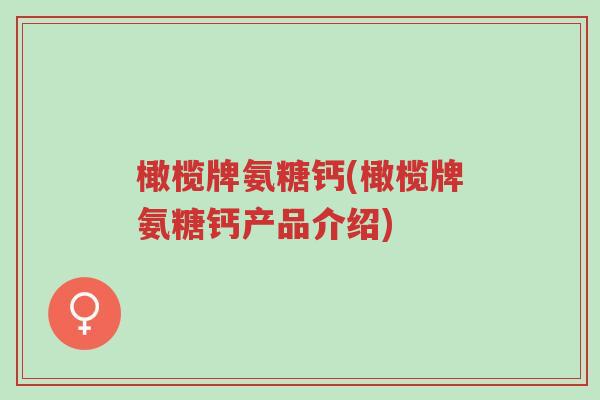 橄榄牌氨糖钙(橄榄牌氨糖钙产品介绍)-第1张图片-超越 橄榄牌氨糖钙(橄榄牌氨糖钙产品介绍)-第1张图片-超越