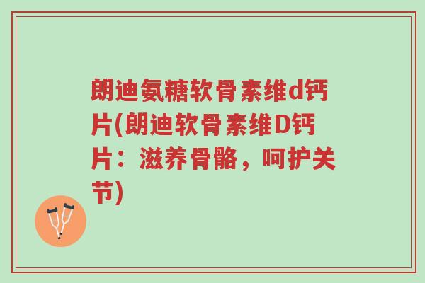 朗迪氨糖软骨素维d钙片(朗迪软骨素维D钙片:滋养骨骼,呵护关节)-第1张图片-超越 朗迪氨糖软骨素维d钙片(朗迪软骨素维D钙片:滋养骨骼,呵护关节)-第1张图片-超越