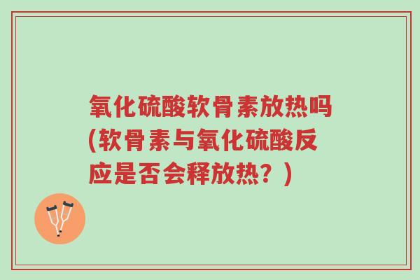 氧化硫酸软骨素放热吗(软骨素与氧化硫酸反应是否会释放热?)-第1张图片-超越 氧化硫酸软骨素放热吗(软骨素与氧化硫酸反应是否会释放热?)-第1张图片-超越