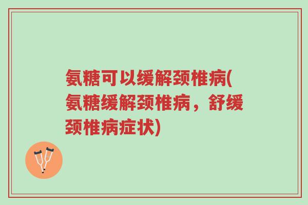 氨糖可以缓解颈椎病(氨糖缓解颈椎病，舒缓颈椎病症状)-第1张图片-超越
