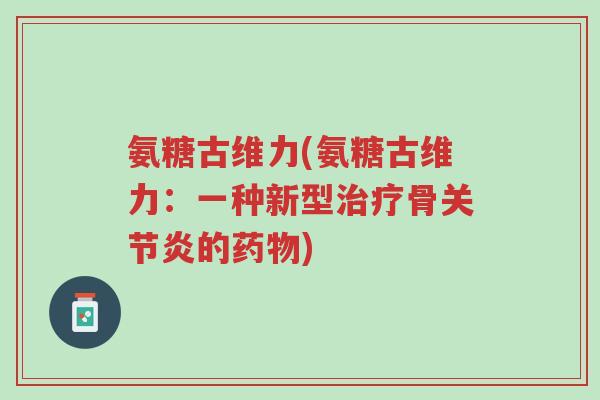 氨糖古维力(氨糖古维力:一种新型治疗骨关节炎的药物)-第1张图片-超越 氨糖古维力(氨糖古维力:一种新型治疗骨关节炎的药物)-第1张图片-超越