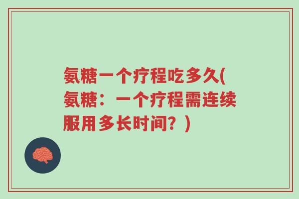 氨糖一个疗程吃多久(氨糖:一个疗程需连续服用多长时间?)-第1张图片-超越 氨糖一个疗程吃多久(氨糖:一个疗程需连续服用多长时间?)-第1张图片-超越