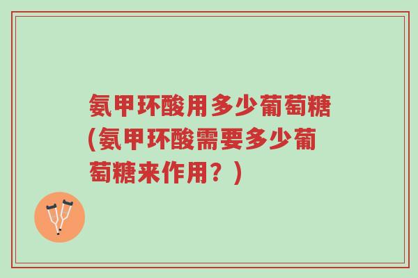 氨甲环酸用多少葡萄糖(氨甲环酸需要多少葡萄糖来作用?)-第1张图片-超越 氨甲环酸用多少葡萄糖(氨甲环酸需要多少葡萄糖来作用?)-第1张图片-超越