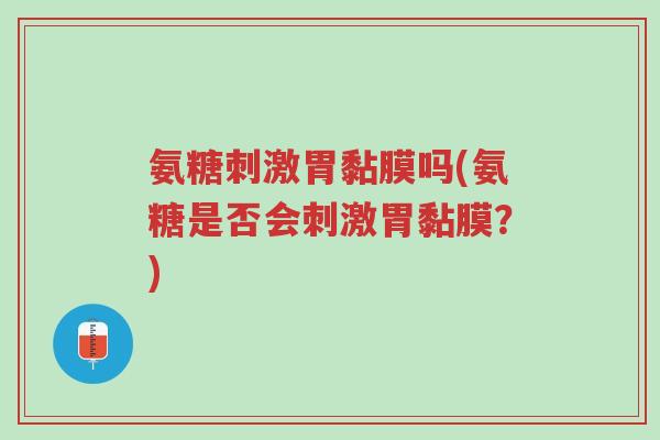 氨糖刺激胃黏膜吗(氨糖是否会刺激胃黏膜?)-第1张图片-超越 氨糖刺激胃黏膜吗(氨糖是否会刺激胃黏膜?)-第1张图片-超越