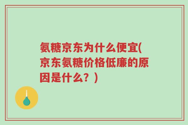 氨糖京东为什么便宜(京东氨糖价格低廉的原因是什么?)-第1张图片-超越 氨糖京东为什么便宜(京东氨糖价格低廉的原因是什么?)-第1张图片-超越