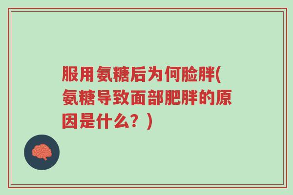 服用氨糖后为何脸胖(氨糖导致面部肥胖的原因是什么?)-第1张图片-超越 服用氨糖后为何脸胖(氨糖导致面部肥胖的原因是什么?)-第1张图片-超越
