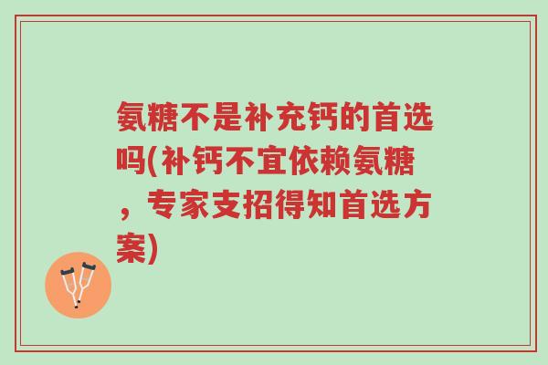 氨糖不是补充钙的首选吗(补钙不宜依赖氨糖,专家支招得知首选方案)-第1张图片-超越 氨糖不是补充钙的首选吗(补钙不宜依赖氨糖,专家支招得知首选方案)-第1张图片-超越