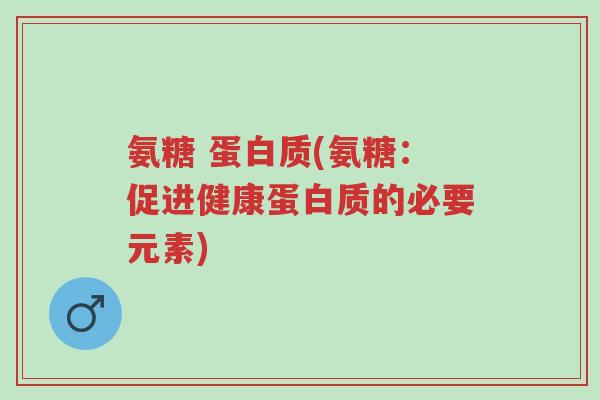 氨糖 蛋白质(氨糖:促进健康蛋白质的必要元素)-第1张图片-超越 氨糖 蛋白质(氨糖:促进健康蛋白质的必要元素)-第1张图片-超越