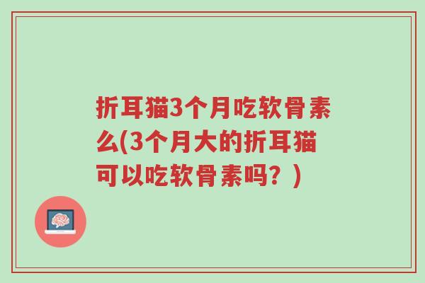 折耳猫3个月吃软骨素么(3个月大的折耳猫可以吃软骨素吗?)-第1张图片-超越 折耳猫3个月吃软骨素么(3个月大的折耳猫可以吃软骨素吗?)-第1张图片-超越