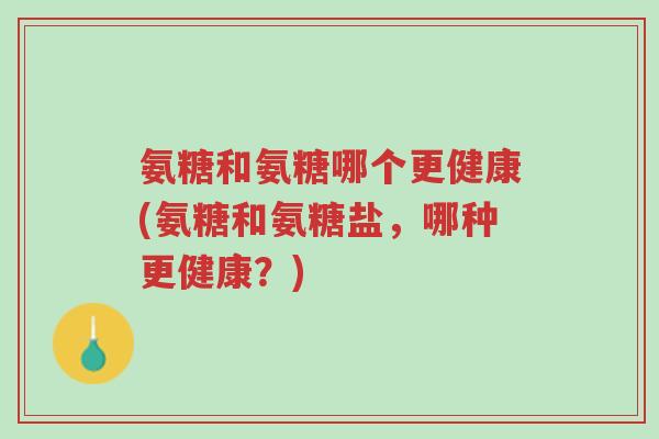 氨糖和氨糖哪个更健康(氨糖和氨糖盐,哪种更健康?)-第1张图片-超越 氨糖和氨糖哪个更健康(氨糖和氨糖盐,哪种更健康?)-第1张图片-超越