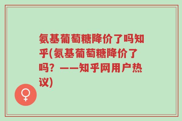 氨基葡萄糖降价了吗知乎(氨基葡萄糖降价了吗?——知乎网用户热议)-第1张图片-超越 氨基葡萄糖降价了吗知乎(氨基葡萄糖降价了吗?——知乎网用户热议)-第1张图片-超越