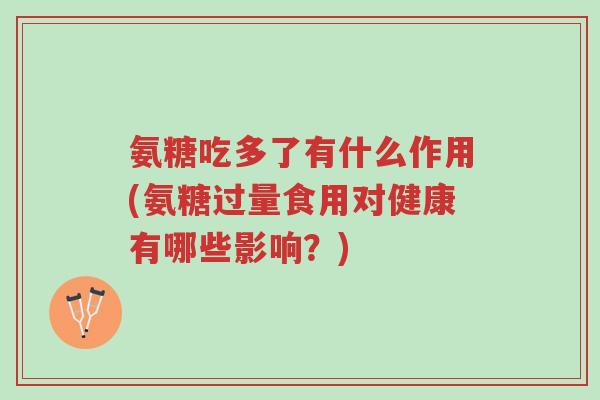 氨糖吃多了有什么作用(氨糖过量食用对健康有哪些影响?)-第1张图片-超越 氨糖吃多了有什么作用(氨糖过量食用对健康有哪些影响?)-第1张图片-超越