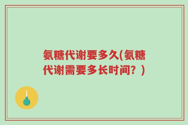 氨糖代谢要多久(氨糖代谢需要多长时间?)-第1张图片-超越 氨糖代谢要多久(氨糖代谢需要多长时间?)-第1张图片-超越