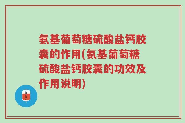 氨基葡萄糖硫酸盐钙胶囊的作用(氨基葡萄糖硫酸盐钙胶囊的功效及作用说明)-第1张图片-超越 氨基葡萄糖硫酸盐钙胶囊的作用(氨基葡萄糖硫酸盐钙胶囊的功效及作用说明)-第1张图片-超越