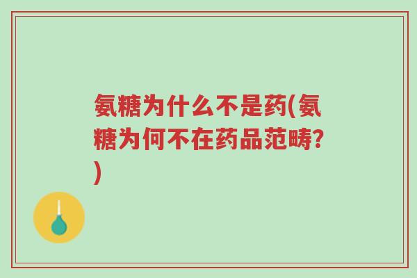 氨糖为什么不是药(氨糖为何不在药品范畴?)-第1张图片-超越 氨糖为什么不是药(氨糖为何不在药品范畴?)-第1张图片-超越