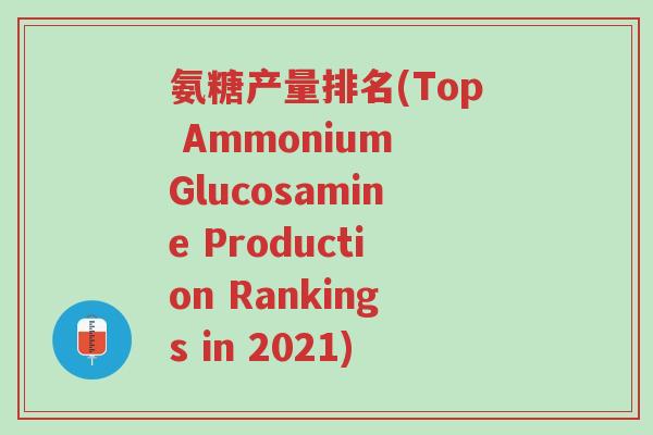氨糖产量排名(Top Ammonium Glucosamine Production Rankings in 2021)-第1张图片-超越