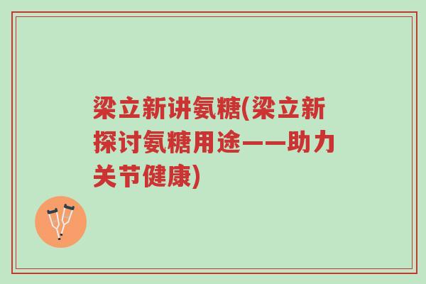 梁立新讲氨糖(梁立新探讨氨糖用途——助力关节健康)-第1张图片-超越 梁立新讲氨糖(梁立新探讨氨糖用途——助力关节健康)-第1张图片-超越