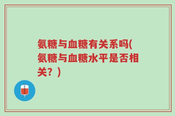 氨糖与血糖有关系吗(氨糖与血糖水平是否相关?)-第1张图片-超越 氨糖与血糖有关系吗(氨糖与血糖水平是否相关?)-第1张图片-超越