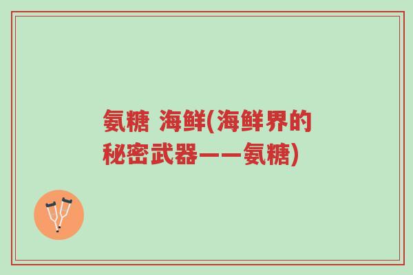 氨糖 海鲜(海鲜界的秘密武器——氨糖)-第1张图片-超越 氨糖 海鲜(海鲜界的秘密武器——氨糖)-第1张图片-超越