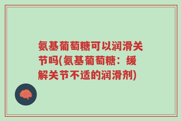 氨基葡萄糖可以润滑关节吗(氨基葡萄糖:缓解关节不适的润滑剂)-第1张图片-超越 氨基葡萄糖可以润滑关节吗(氨基葡萄糖:缓解关节不适的润滑剂)-第1张图片-超越